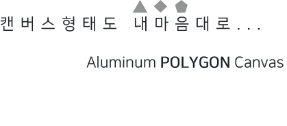 캔버스형태도 내마음대로... 알루미늄 다각형캔버스 Aluminum Polygon Canvas
